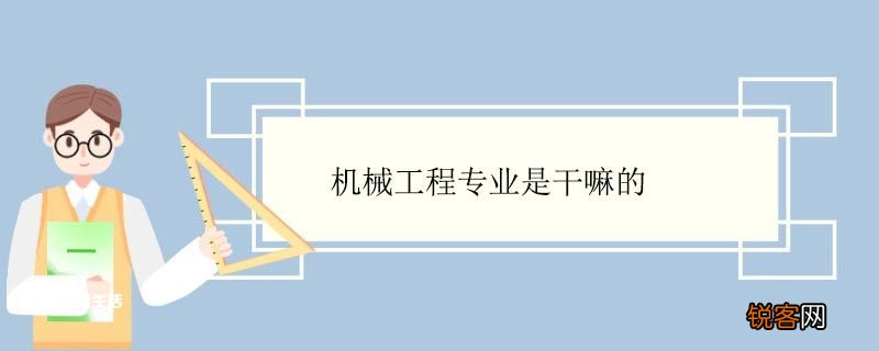 机械工程专业是干嘛的 机械工程专业就业方向