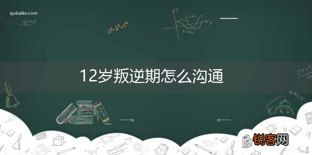 12岁叛逆期怎么沟通