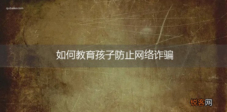 如何教育孩子防止网络诈骗