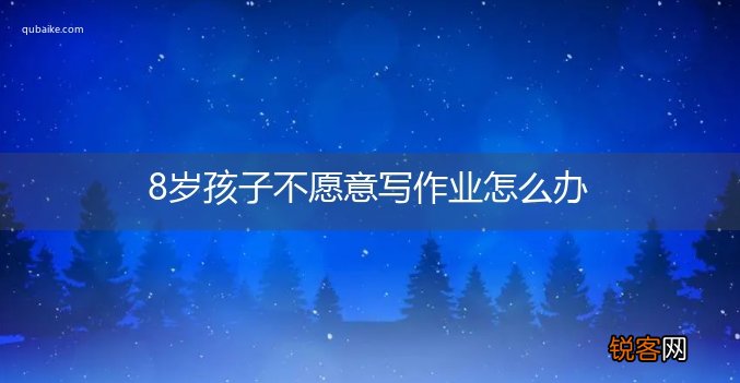 8岁孩子不愿意写作业怎么办