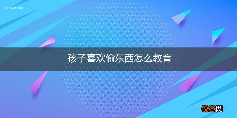 孩子喜欢偷东西怎么教育