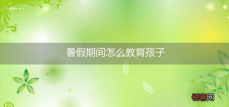 暑假期间怎么教育孩子
