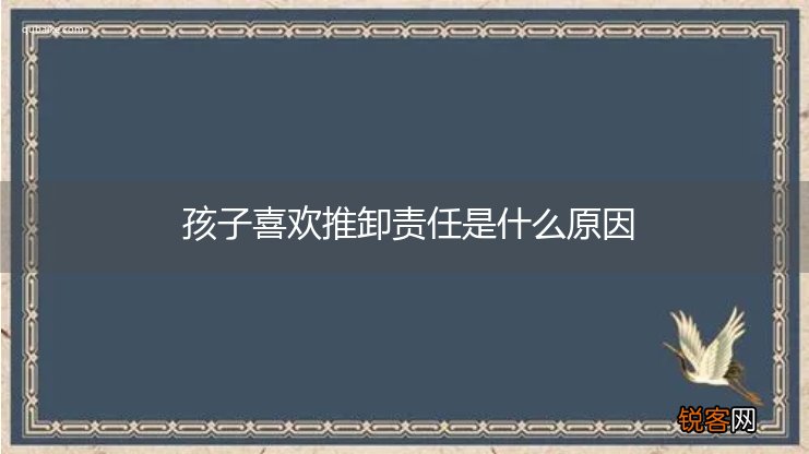 孩子喜欢推卸责任是什么原因