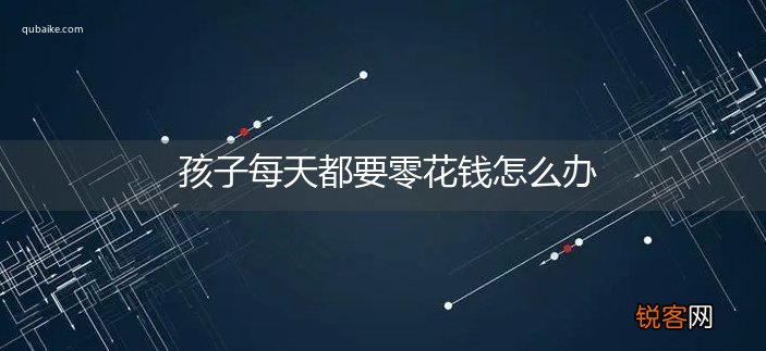 孩子每天都要零花钱怎么办