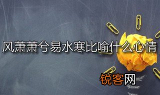风萧萧兮易水寒比喻什么心情 风萧萧兮易水寒说的是谁