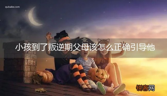 小孩到了叛逆期父母该怎么正确引导他