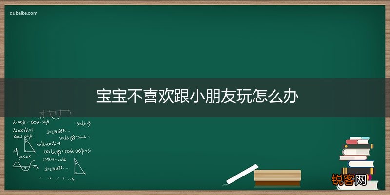 宝宝不喜欢跟小朋友玩怎么办