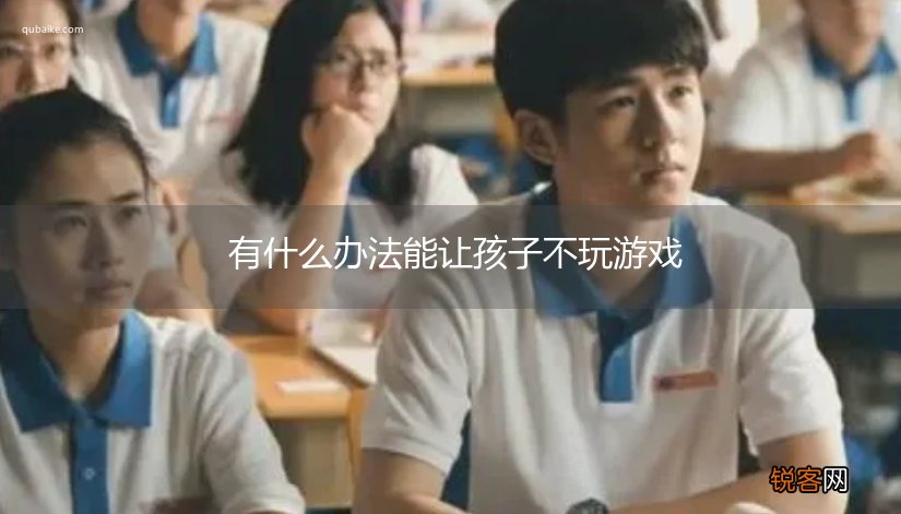 有什么办法能让孩子不玩游戏