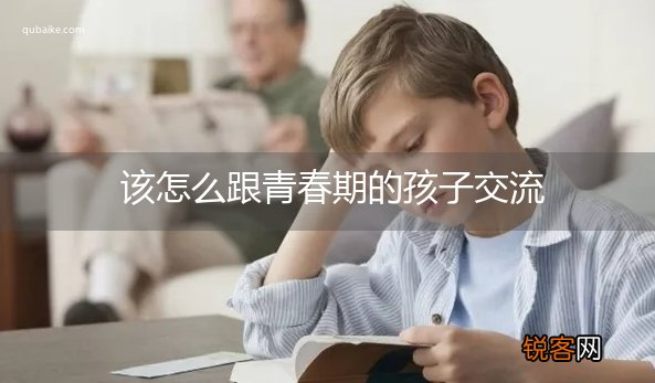 该怎么跟青春期的孩子交流