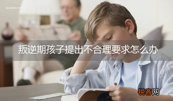 叛逆期孩子提出不合理要求怎么办