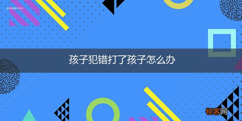 孩子犯错打了孩子怎么办