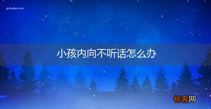小孩内向不听话怎么办
