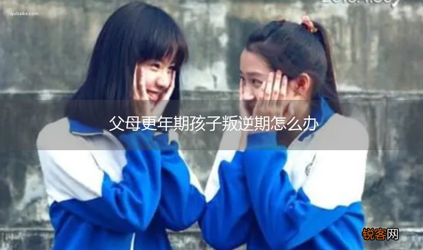 父母更年期孩子叛逆期怎么办