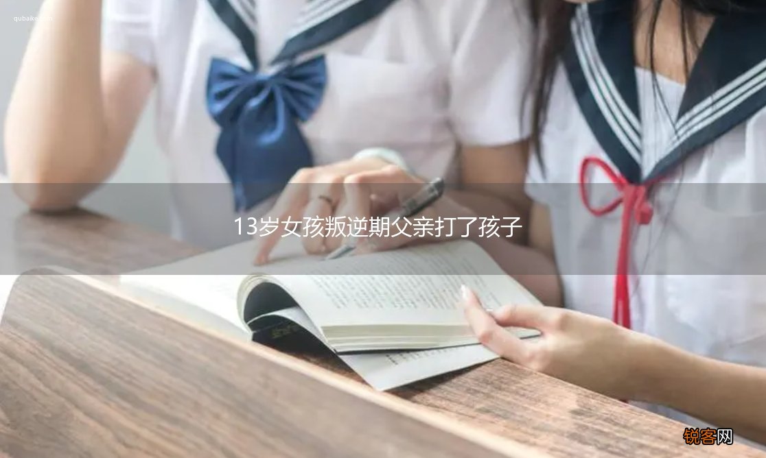 13岁女孩叛逆期父亲打了孩子