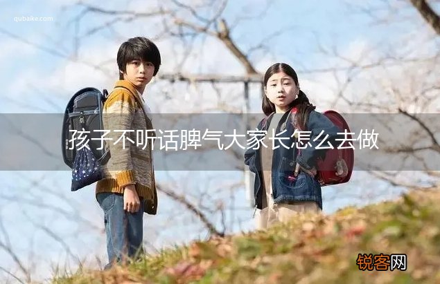 孩子不听话脾气大家长怎么去做