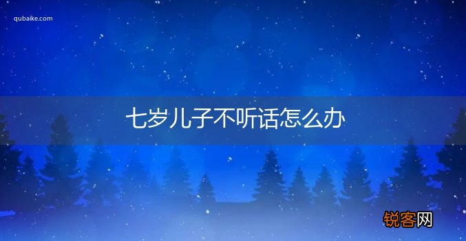 七岁儿子不听话怎么办