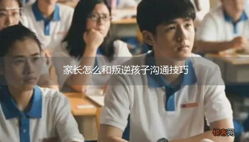 家长怎么和叛逆孩子沟通技巧