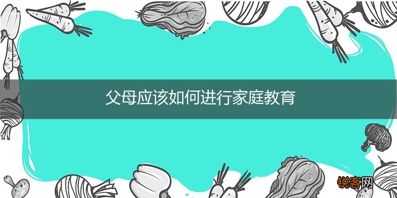 父母应该如何进行家庭教育