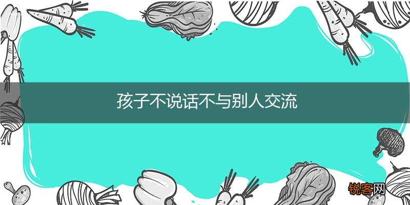 孩子不说话不与别人交流