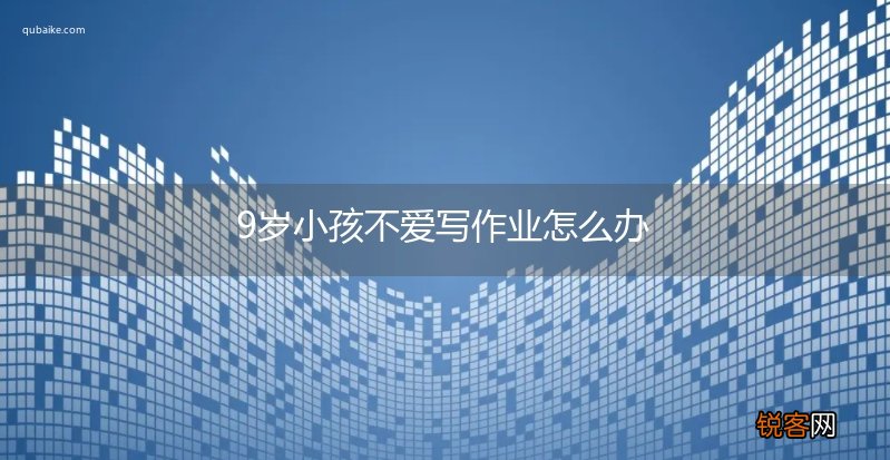 9岁小孩不爱写作业怎么办
