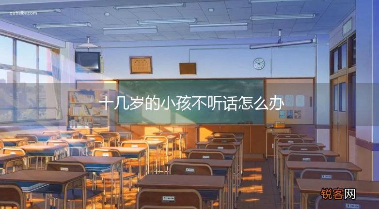 十几岁的小孩不听话怎么办