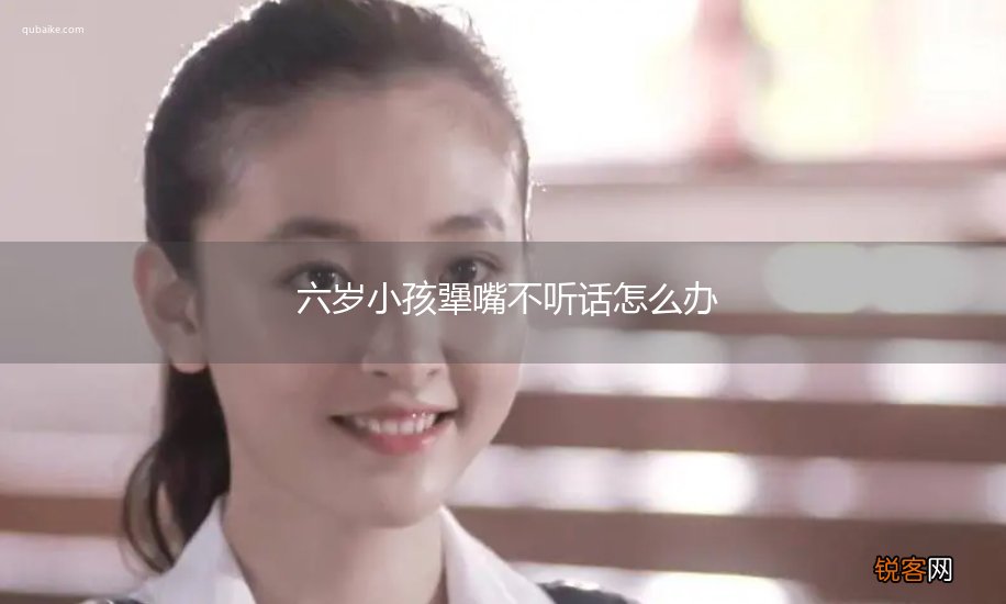 六岁小孩犟嘴不听话怎么办