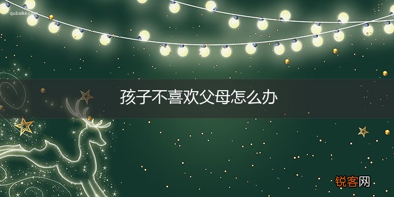 孩子不喜欢父母怎么办