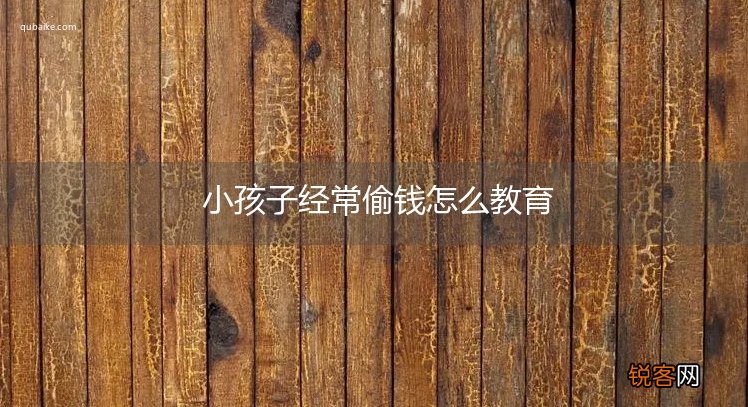 小孩子经常偷钱怎么教育