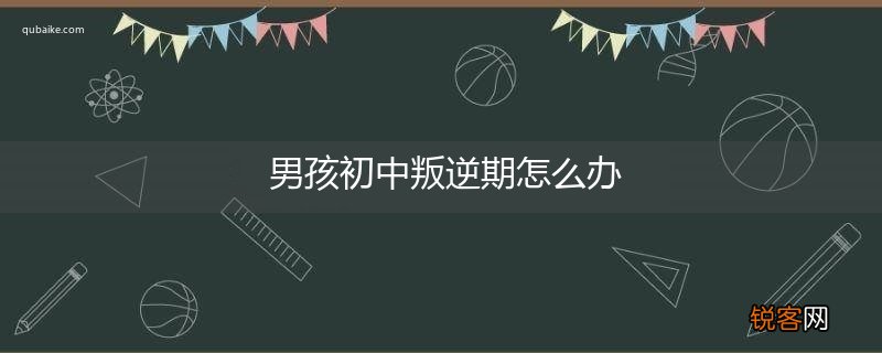 男孩初中叛逆期怎么办