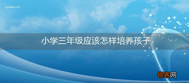 小学三年级应该怎样培养孩子