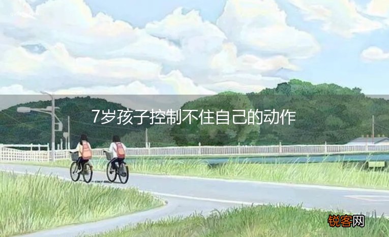 7岁孩子控制不住自己的动作