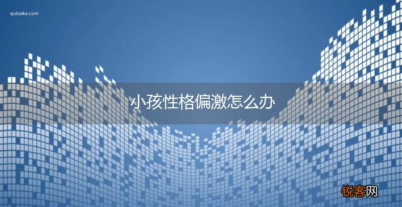 小孩性格偏激怎么办