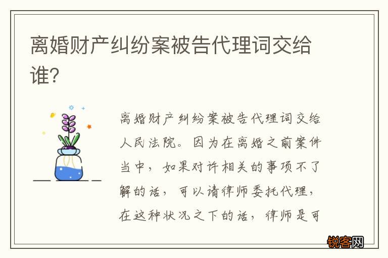 离婚财产纠纷案被告代理词交给谁？
