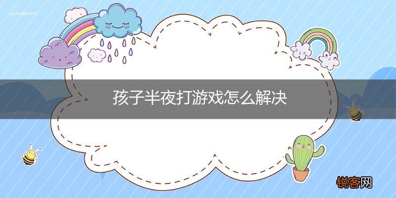 孩子半夜打游戏怎么解决
