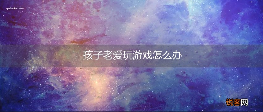 孩子老爱玩游戏怎么办