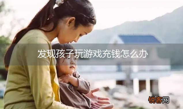 发现孩子玩游戏充钱怎么办
