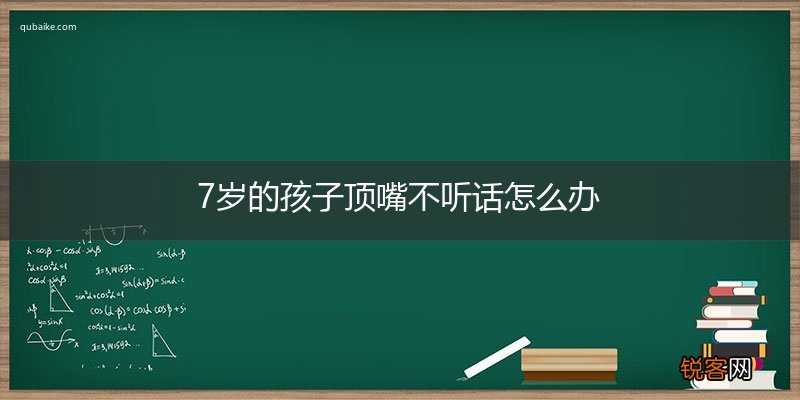 7岁的孩子顶嘴不听话怎么办
