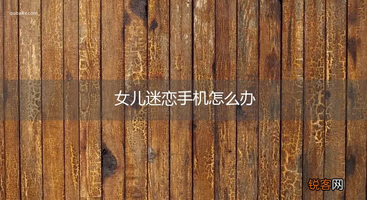 女儿迷恋手机怎么办