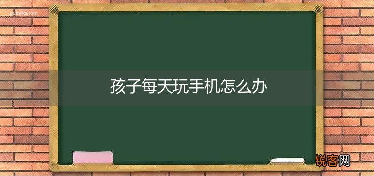 孩子每天玩手机怎么办