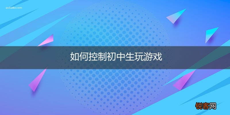 如何控制初中生玩游戏