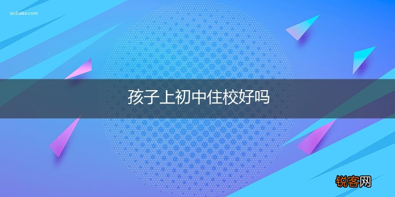 孩子上初中住校好吗