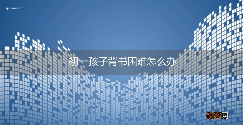 初一孩子背书困难怎么办
