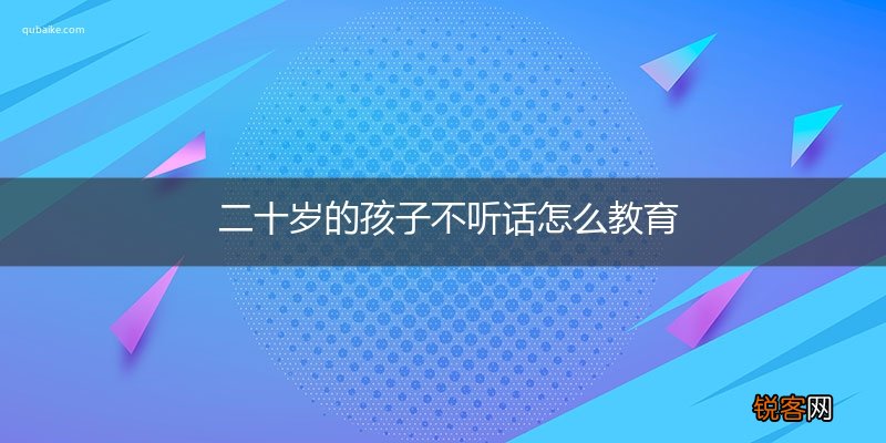 二十岁的孩子不听话怎么教育