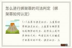 绑架罪如何认定 怎么进行绑架罪的司法判定