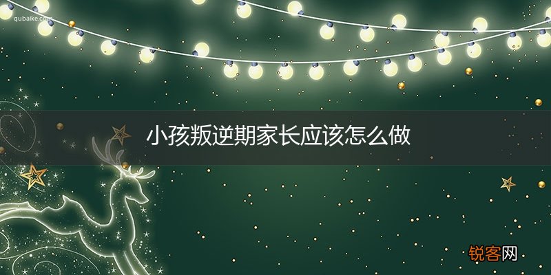 小孩叛逆期家长应该怎么做