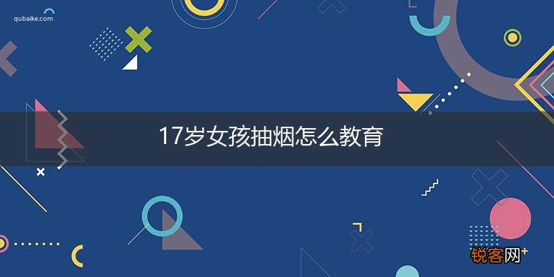17岁女孩抽烟怎么教育