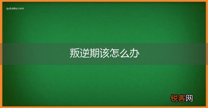 叛逆期该怎么办