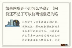 网贷还不起了可以协商慢慢还的吗 如果网贷还不起怎么协商？
