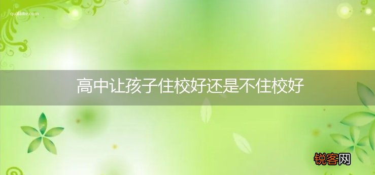 高中让孩子住校好还是不住校好
