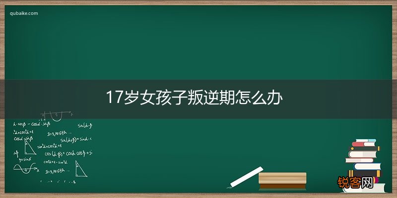 17岁女孩子叛逆期怎么办